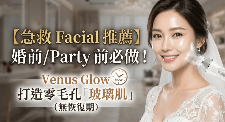 就嚟大日子？Venus Glow 急救 Facial 零毛孔玻璃肌，冇恢復期